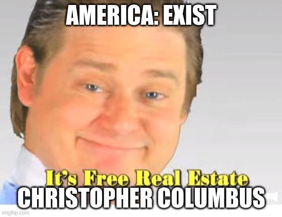 History Memes 2 | AMERICA: EXIST; CHRISTOPHER COLUMBUS | image tagged in it's free real estate | made w/ Imgflip meme maker