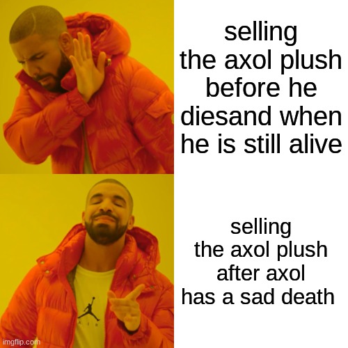 why smg4 WHY | selling the axol plush before he diesand when he is still alive; selling the axol plush after axol has a sad death | image tagged in memes,drake hotline bling,axol,smg4 | made w/ Imgflip meme maker