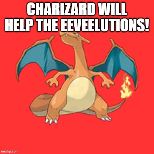 CHARIZARD WILL HELP THE EEVEELUTIONS! | made w/ Imgflip meme maker