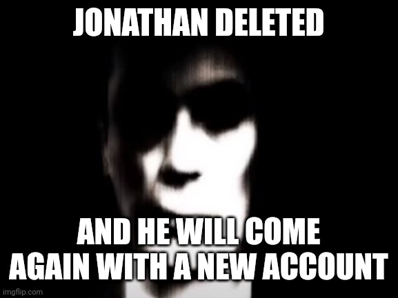 just leave, its not worth your time to be staying here. | JONATHAN DELETED; AND HE WILL COME AGAIN WITH A NEW ACCOUNT | image tagged in gman | made w/ Imgflip meme maker