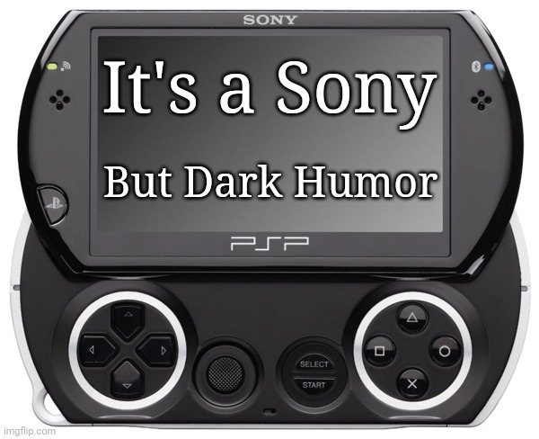 Sony PSP GO (N-1000) | It's a Sony But Dark Humor | image tagged in sony psp go n-1000 | made w/ Imgflip meme maker