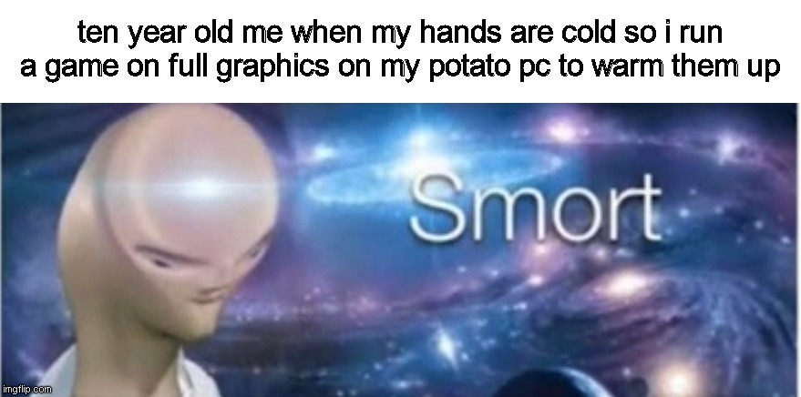 how to turn your pc into a heater | ten year old me when my hands are cold so i run a game on full graphics on my potato pc to warm them up | image tagged in meme man smort,pc,funny,smort | made w/ Imgflip meme maker