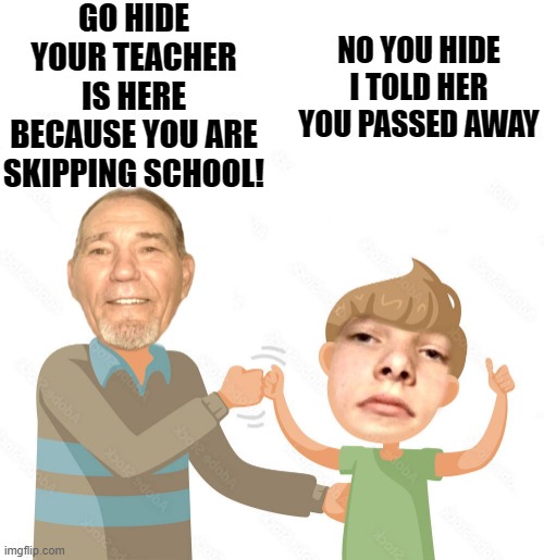 Grandpa Grandson Teamwork! | GO HIDE YOUR TEACHER IS HERE BECAUSE YOU ARE SKIPPING SCHOOL! NO YOU HIDE I TOLD HER YOU PASSED AWAY | image tagged in kewlew,grandpa grandson | made w/ Imgflip meme maker