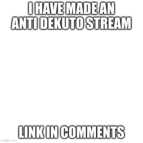 what other stream to post this in but msmg | I HAVE MADE AN ANTI DEKUTO STREAM; LINK IN COMMENTS | image tagged in memes,blank transparent square | made w/ Imgflip meme maker