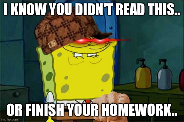 Don't You Squidward | I KNOW YOU DIDN'T READ THIS.. OR FINISH YOUR HOMEWORK.. | image tagged in memes,don't you squidward | made w/ Imgflip meme maker