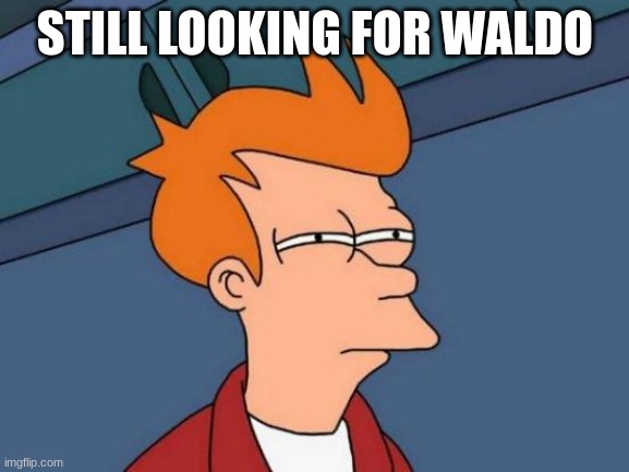 Futurama Fry Meme | STILL LOOKING FOR WALDO | image tagged in memes,futurama fry | made w/ Imgflip meme maker