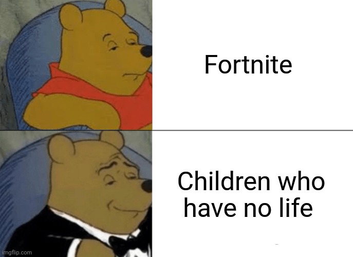 Tuxedo Winnie The Pooh |  Fortnite; Children who have no life | image tagged in memes,tuxedo winnie the pooh | made w/ Imgflip meme maker