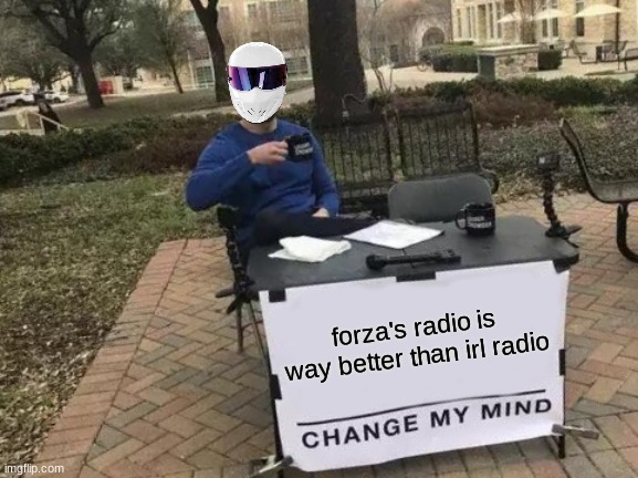 Change My Mind Meme | forza's radio is way better than irl radio | image tagged in memes,change my mind | made w/ Imgflip meme maker