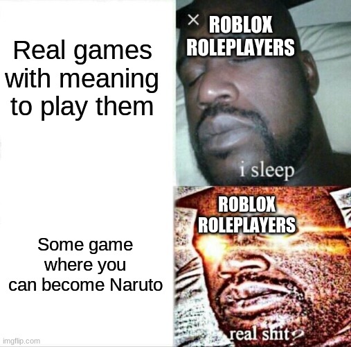 Sleeping Shaq Meme | ROBLOX ROLEPLAYERS; Real games with meaning to play them; ROBLOX ROLEPLAYERS; Some game where you can become Naruto | image tagged in memes,sleeping shaq | made w/ Imgflip meme maker