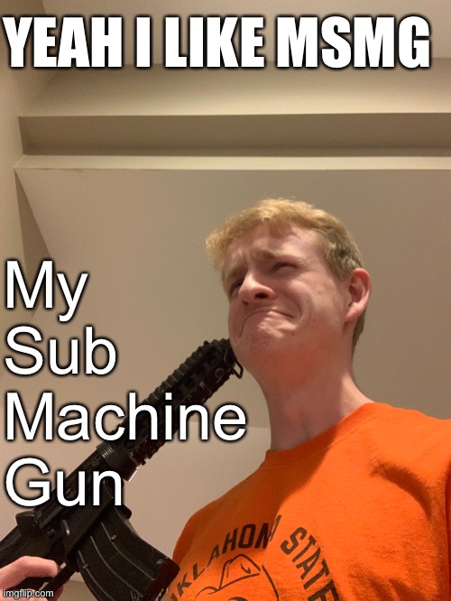 YEAH I LIKE MSMG; My
Sub
Machine
Gun | made w/ Imgflip meme maker