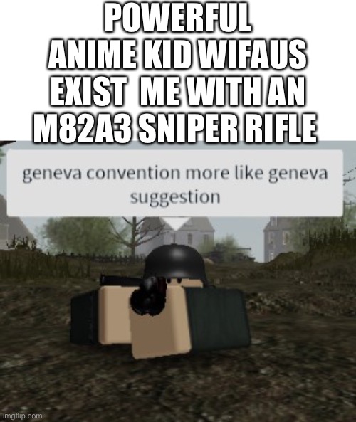 Geneva convention? More like Geneva Suggestion. | POWERFUL ANIME KID WIFAUS EXIST  ME WITH AN M82A3 SNIPER RIFLE | image tagged in geneva convention more like geneva suggestion | made w/ Imgflip meme maker