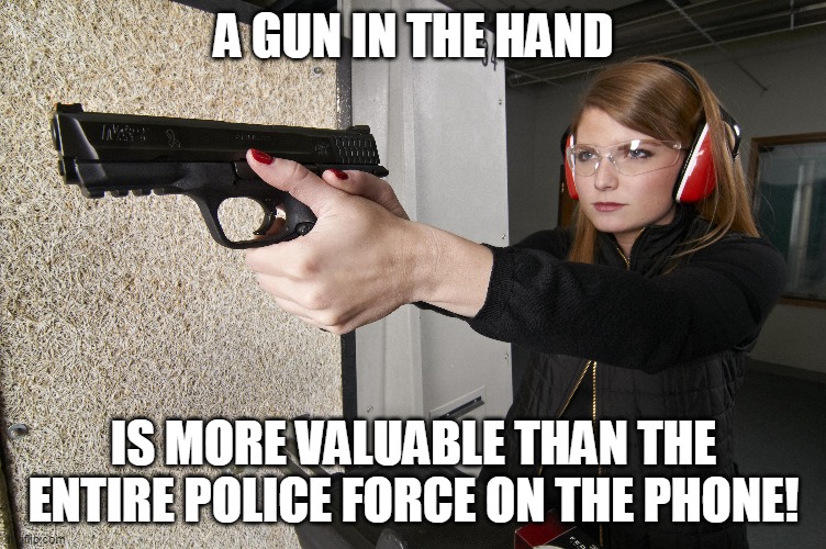 Police are minutes away when seconds count, unless it's a blue city- sorry about your luck then. | A GUN IN THE HAND; IS MORE VALUABLE THAN THE ENTIRE POLICE FORCE ON THE PHONE! | image tagged in second amendment,responsibility,freedom | made w/ Imgflip meme maker