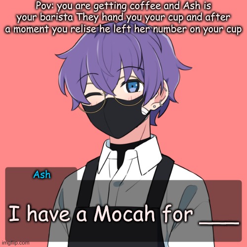 No joke OC's And dont start the rp if your not going to call them (all pronouns) | Pov: you are getting coffee and Ash is your barista They hand you your cup and after a moment you relise he left her number on your cup; Ash; I have a Mocah for ___ | image tagged in bean oc ash | made w/ Imgflip meme maker