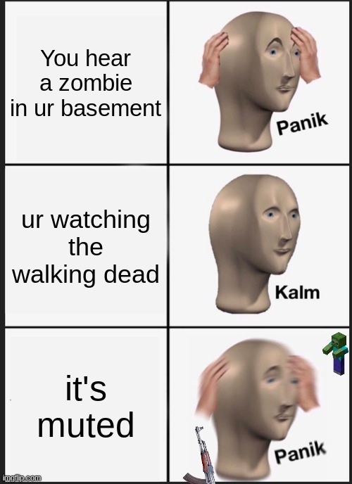 Panik Kalm Panik Meme | You hear a zombie in ur basement; ur watching the walking dead; it's muted | image tagged in memes,panik kalm panik | made w/ Imgflip meme maker
