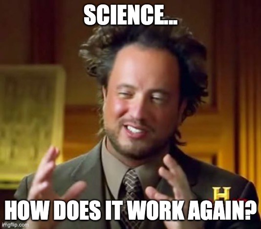 Ancient Aliens Meme | SCIENCE... HOW DOES IT WORK AGAIN? | image tagged in memes,ancient aliens | made w/ Imgflip meme maker