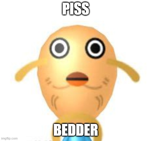 PISS; BEDDER | made w/ Imgflip meme maker