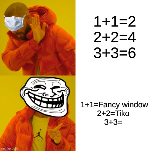 Nostalgia | 1+1=2
2+2=4
3+3=6; 1+1=Fancy window
2+2=Tiko
3+3= | image tagged in memes,drake hotline bling | made w/ Imgflip meme maker