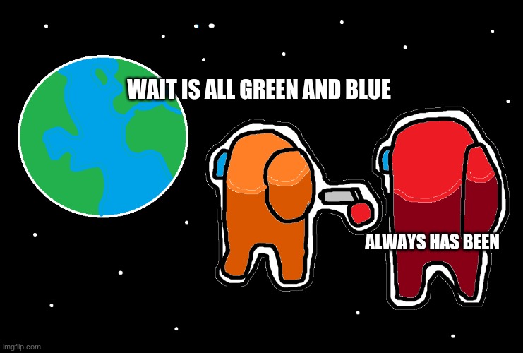 Always has been Among us | WAIT IS ALL GREEN AND BLUE; ALWAYS HAS BEEN | image tagged in always has been among us | made w/ Imgflip meme maker
