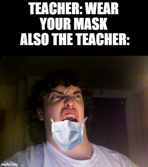 relatable |  TEACHER: WEAR YOUR MASK
 ALSO THE TEACHER: | image tagged in memes,oh no | made w/ Imgflip meme maker