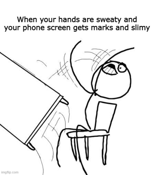hate this | When your hands are sweaty and your phone screen gets marks and slimy | image tagged in memes,table flip guy | made w/ Imgflip meme maker