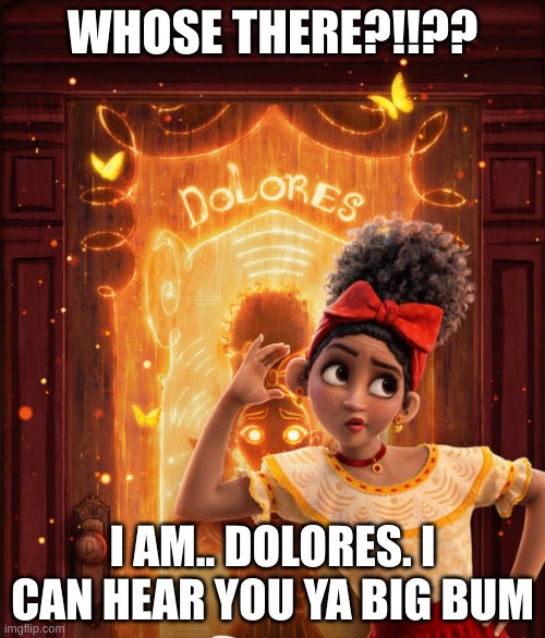 Dolores lol | WHOSE THERE?!!?? I AM.. DOLORES. I CAN HEAR YOU YA BIG BUM | image tagged in encanto | made w/ Imgflip meme maker