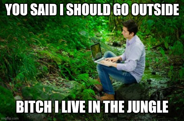 YOU SAID I SHOULD GO OUTSIDE; BITCH I LIVE IN THE JUNGLE | made w/ Imgflip meme maker