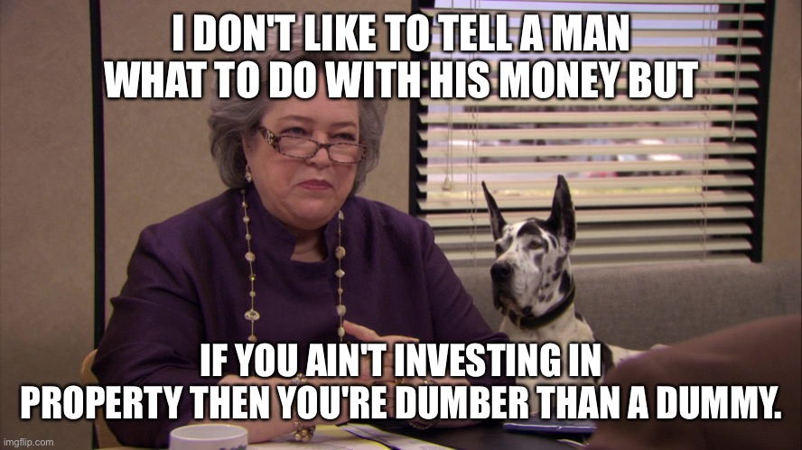 Joe Bennett The Office Property Real Estate Quote | I DON'T LIKE TO TELL A MAN WHAT TO DO WITH HIS MONEY BUT; IF YOU AIN'T INVESTING IN PROPERTY THEN YOU'RE DUMBER THAN A DUMMY. | image tagged in real estate,the office,saber | made w/ Imgflip meme maker