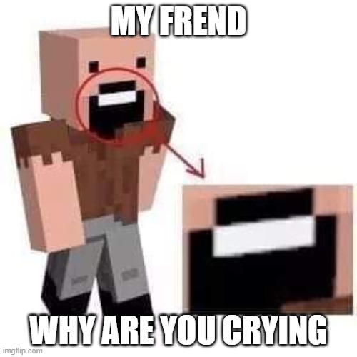 mresh meme | MY FREND; WHY ARE YOU CRYING | image tagged in amogus | made w/ Imgflip meme maker