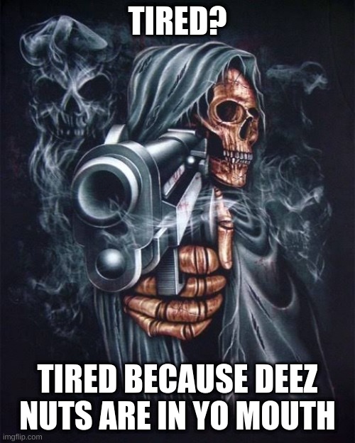 tired? | TIRED? TIRED BECAUSE DEEZ NUTS ARE IN YO MOUTH | image tagged in deez nuts | made w/ Imgflip meme maker