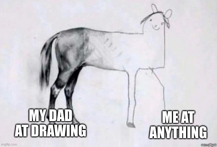 Horse Drawing | MY DAD AT DRAWING; ME AT ANYTHING | image tagged in horse drawing,memes | made w/ Imgflip meme maker