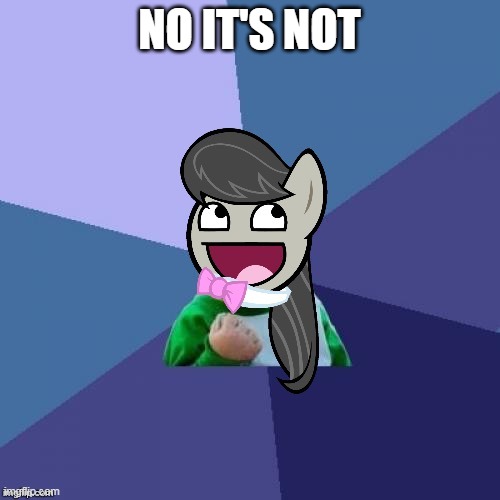 Success Octavia_Melody | NO IT'S NOT | image tagged in success octavia_melody | made w/ Imgflip meme maker