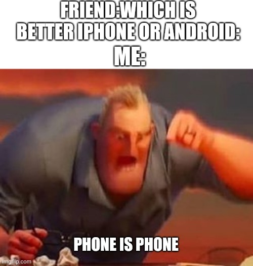 Mr incredible mad |  FRIEND:WHICH IS BETTER IPHONE OR ANDROID:; ME:; PHONE IS PHONE | image tagged in mr incredible mad | made w/ Imgflip meme maker