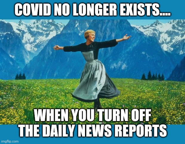the sound of music happiness | COVID NO LONGER EXISTS.... WHEN YOU TURN OFF THE DAILY NEWS REPORTS | image tagged in the sound of music happiness | made w/ Imgflip meme maker