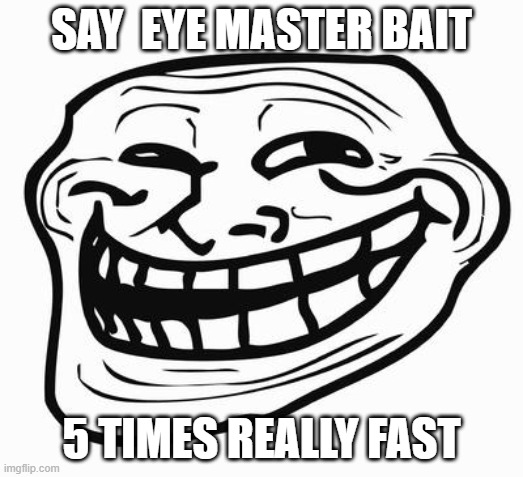 Trollface | SAY  EYE MASTER BAIT; 5 TIMES REALLY FAST | image tagged in trollface,memes | made w/ Imgflip meme maker