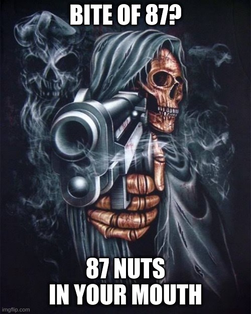 WAS THAT THE BITE OF 87?!?!?!?!?!?!?!? | BITE OF 87? 87 NUTS IN YOUR MOUTH | image tagged in deez nuts,memes | made w/ Imgflip meme maker