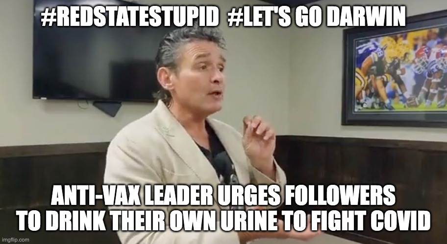 #REDSTATESTUPID | #REDSTATESTUPID  #LET'S GO DARWIN; ANTI-VAX LEADER URGES FOLLOWERS TO DRINK THEIR OWN URINE TO FIGHT COVID | image tagged in cheers,better drink my own piss,nazis | made w/ Imgflip meme maker