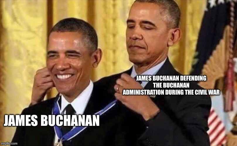 obama medal | JAMES BUCHANAN DEFENDING THE BUCHANAN ADMINISTRATION DURING THE CIVIL WAR; JAMES BUCHANAN | image tagged in obama medal | made w/ Imgflip meme maker