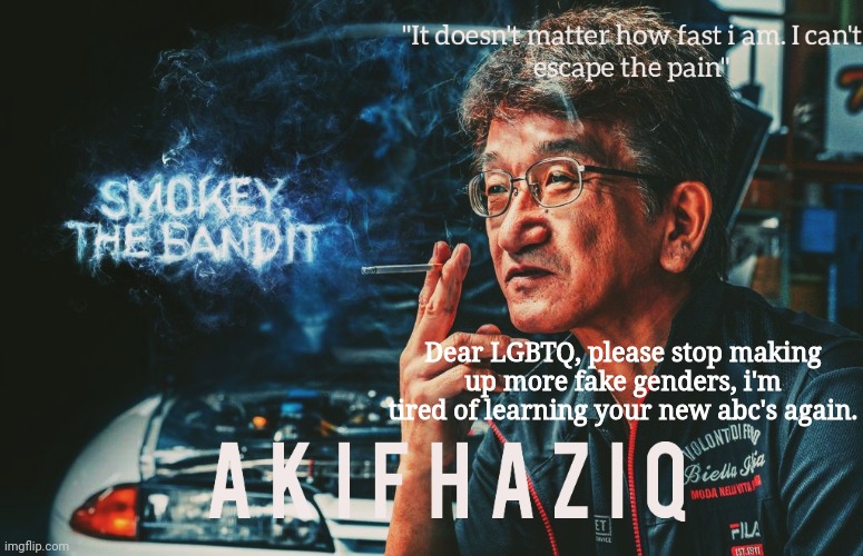 Akifhaziq Smokey Nagata template | Dear LGBTQ, please stop making up more fake genders, i'm tired of learning your new abc's again. | image tagged in akifhaziq smokey nagata template | made w/ Imgflip meme maker