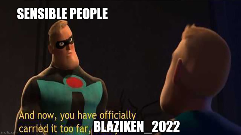SENSIBLE PEOPLE BLAZIKEN_2022 | image tagged in and now you have officially gone too far buddy | made w/ Imgflip meme maker