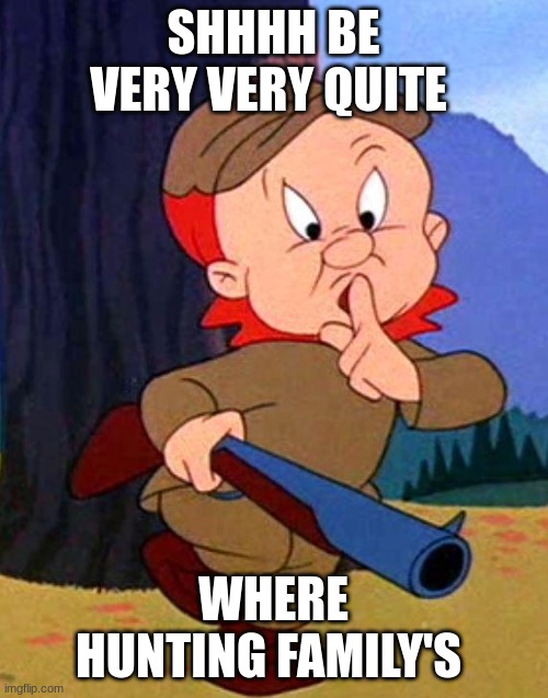 SHHHH BE VERY VERY QUITE WHERE HUNTING FAMILY'S | image tagged in elmer fudd | made w/ Imgflip meme maker