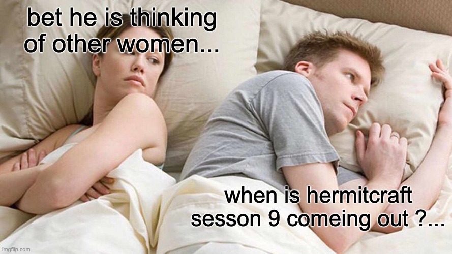 hermitcraft sesson 9 | bet he is thinking of other women... when is hermitcraft sesson 9 comeing out ?... | image tagged in memes,i bet he's thinking about other women,hms9 | made w/ Imgflip meme maker