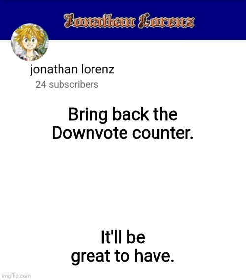 jonathan lorenz temp 3 | Bring back the Downvote counter. It'll be great to have. | image tagged in jonathan lorenz temp 3 | made w/ Imgflip meme maker