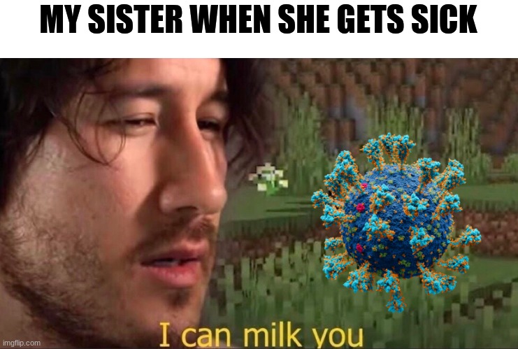 MUST....   MILK....   SICKNESS..... | MY SISTER WHEN SHE GETS SICK | image tagged in i can milk you template | made w/ Imgflip meme maker