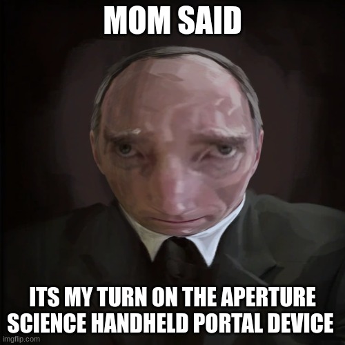 MOM SAID; ITS MY TURN ON THE APERTURE SCIENCE HANDHELD PORTAL DEVICE | image tagged in portal 2 | made w/ Imgflip meme maker