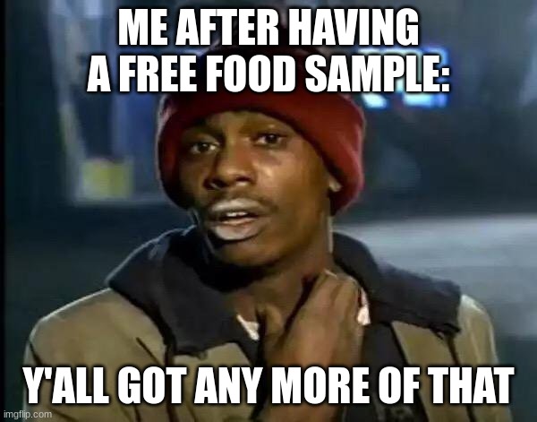 Y'all Got Any More Of That | ME AFTER HAVING A FREE FOOD SAMPLE:; Y'ALL GOT ANY MORE OF THAT | image tagged in memes,y'all got any more of that | made w/ Imgflip meme maker