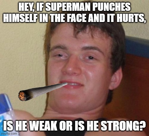 Yeah |  HEY, IF SUPERMAN PUNCHES HIMSELF IN THE FACE AND IT HURTS, IS HE WEAK OR IS HE STRONG? | image tagged in memes,10 guy,superman,dc comics,too damn high,really high guy | made w/ Imgflip meme maker