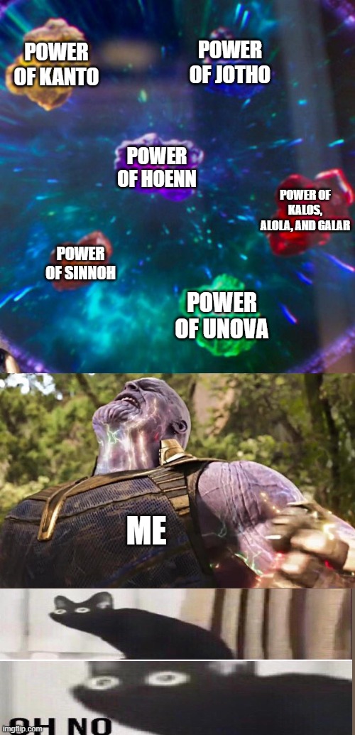 I have the power | POWER OF KANTO; POWER OF JOTHO; POWER OF HOENN; POWER OF KALOS, ALOLA, AND GALAR; POWER OF SINNOH; POWER OF UNOVA; ME | image tagged in thanos infinity stones | made w/ Imgflip meme maker