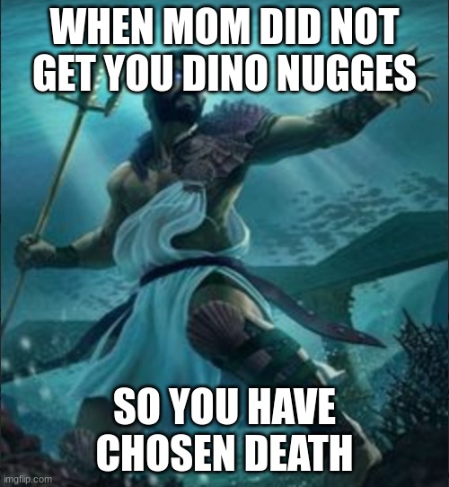 dakota |  WHEN MOM DID NOT GET YOU DINO NUGGES; SO YOU HAVE CHOSEN DEATH | image tagged in dakota | made w/ Imgflip meme maker