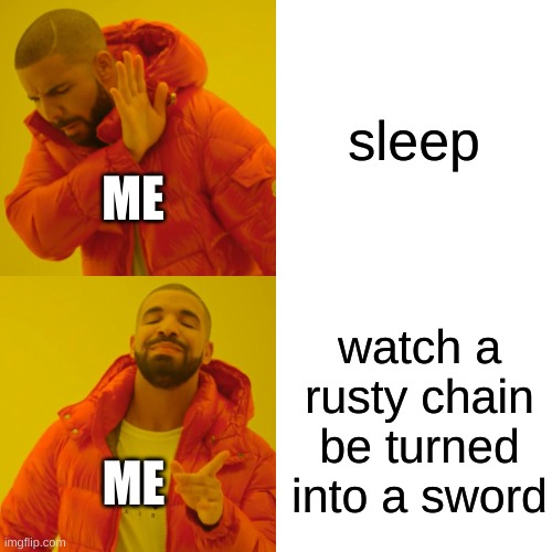 sleep is not required | sleep; ME; watch a rusty chain be turned into a sword; ME | image tagged in memes,drake hotline bling | made w/ Imgflip meme maker