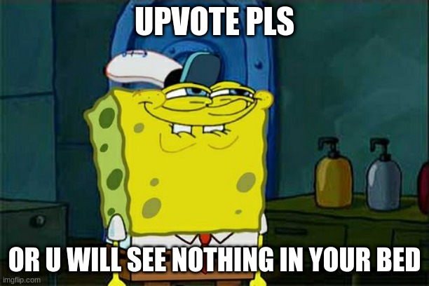 don't upvote | UPVOTE PLS; OR U WILL SEE NOTHING IN YOUR BED | image tagged in memes,don't you squidward,never gonna give you up,oh wow are you actually reading these tags,stop reading these tags | made w/ Imgflip meme maker